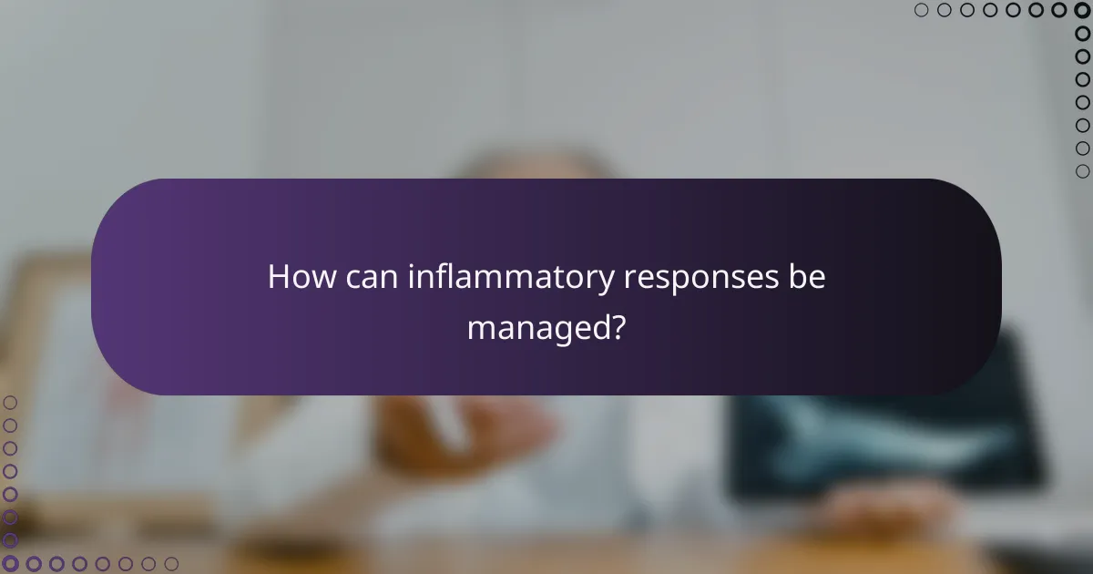 How can inflammatory responses be managed?