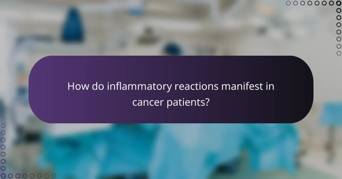 How do inflammatory reactions manifest in cancer patients?