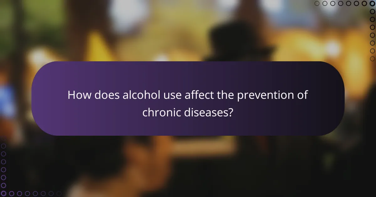 How does alcohol use affect the prevention of chronic diseases?