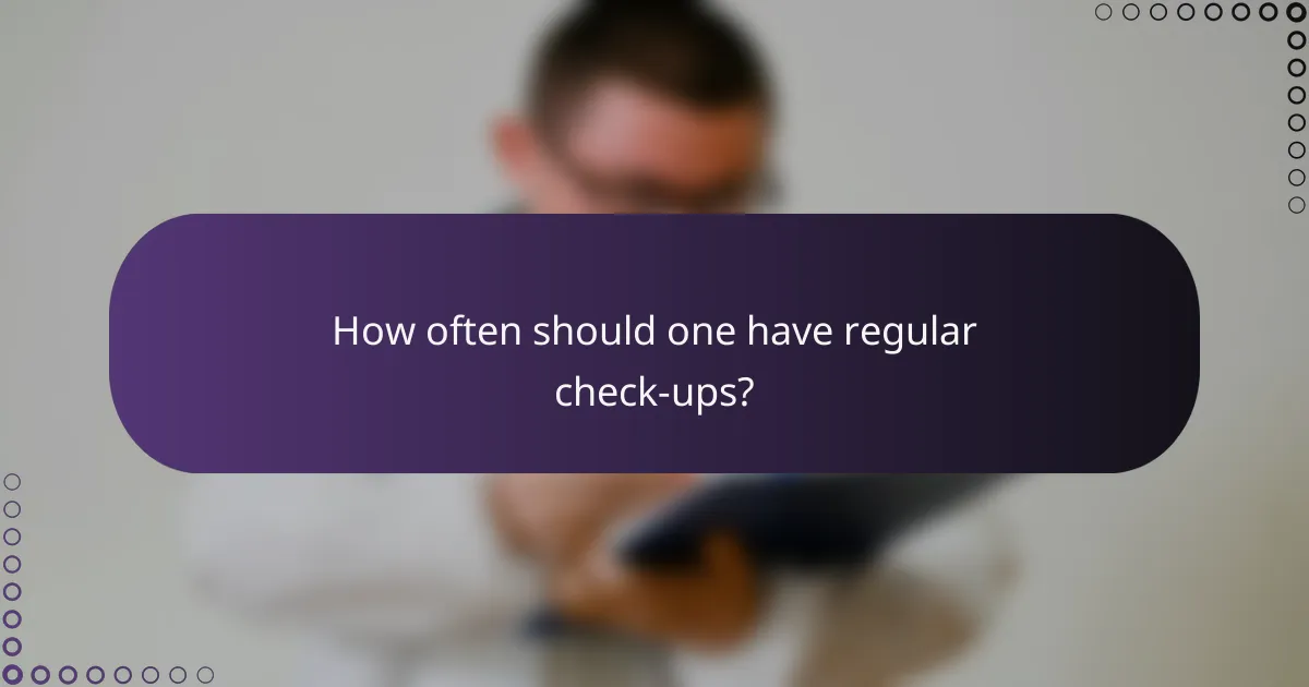 How often should one have regular check-ups?