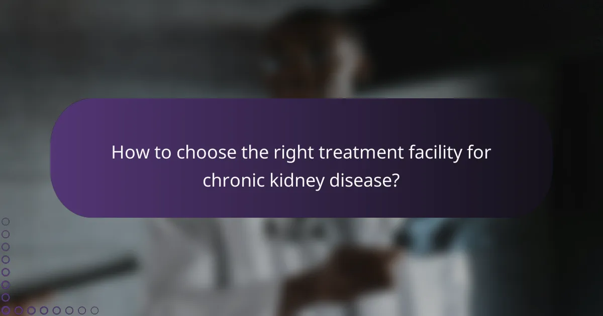 How to choose the right treatment facility for chronic kidney disease?