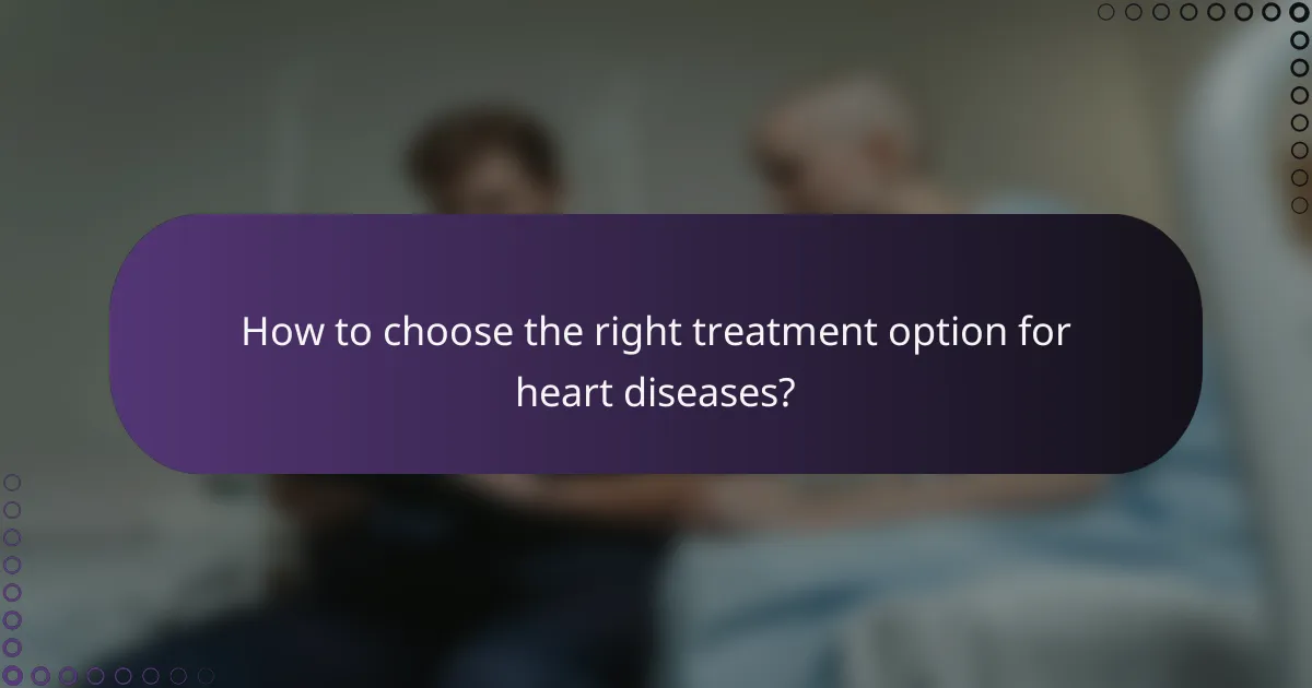 How to choose the right treatment option for heart diseases?