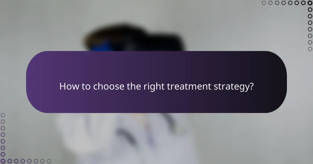 How to choose the right treatment strategy?