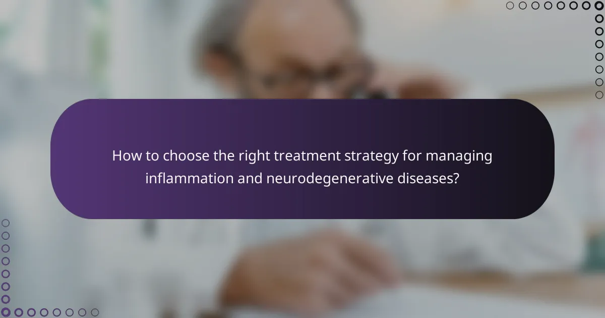 How to choose the right treatment strategy for managing inflammation and neurodegenerative diseases?
