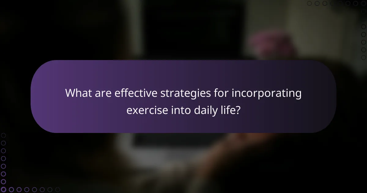 What are effective strategies for incorporating exercise into daily life?