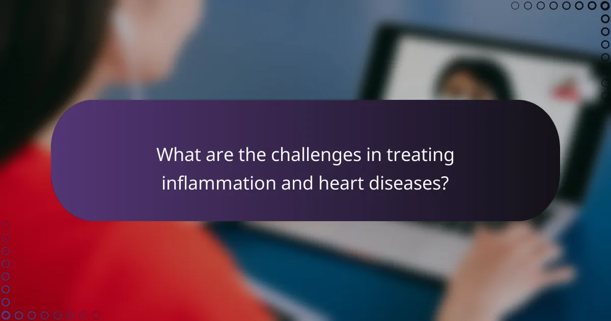 What are the challenges in treating inflammation and heart diseases?