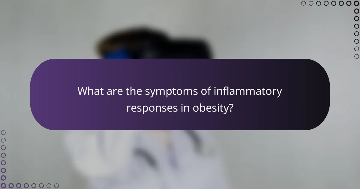 What are the symptoms of inflammatory responses in obesity?