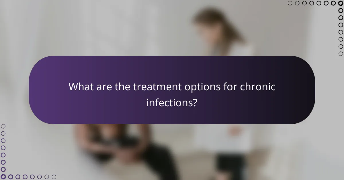 What are the treatment options for chronic infections?