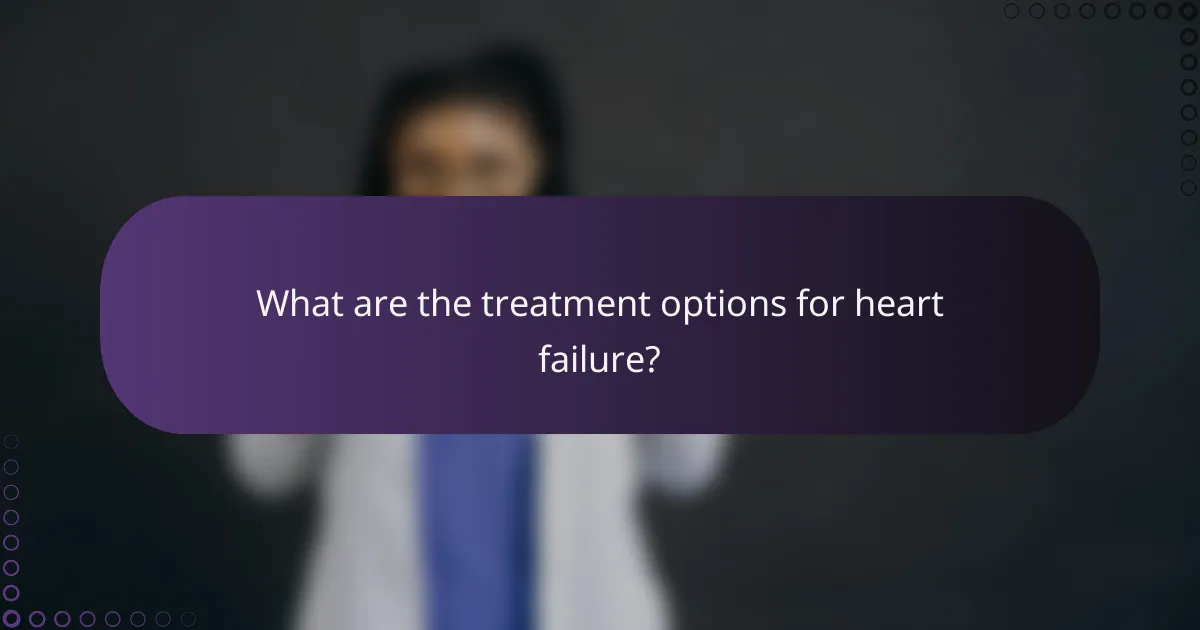 What are the treatment options for heart failure?
