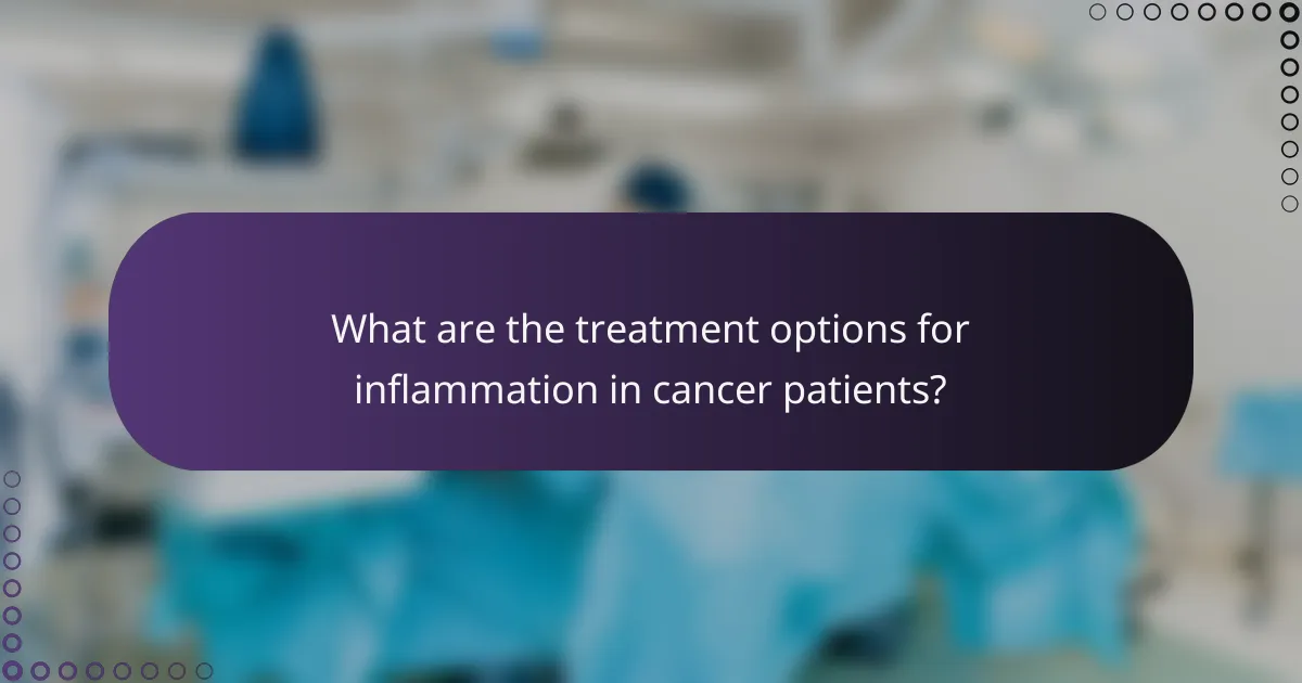 What are the treatment options for inflammation in cancer patients?
