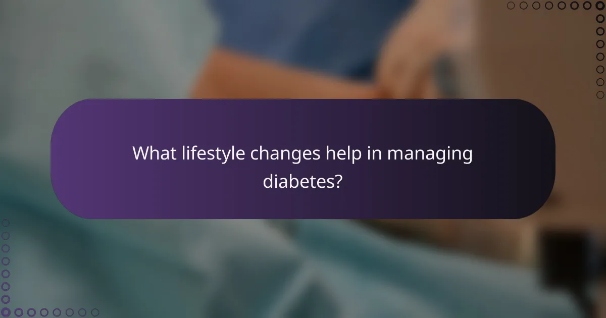 What lifestyle changes help in managing diabetes?