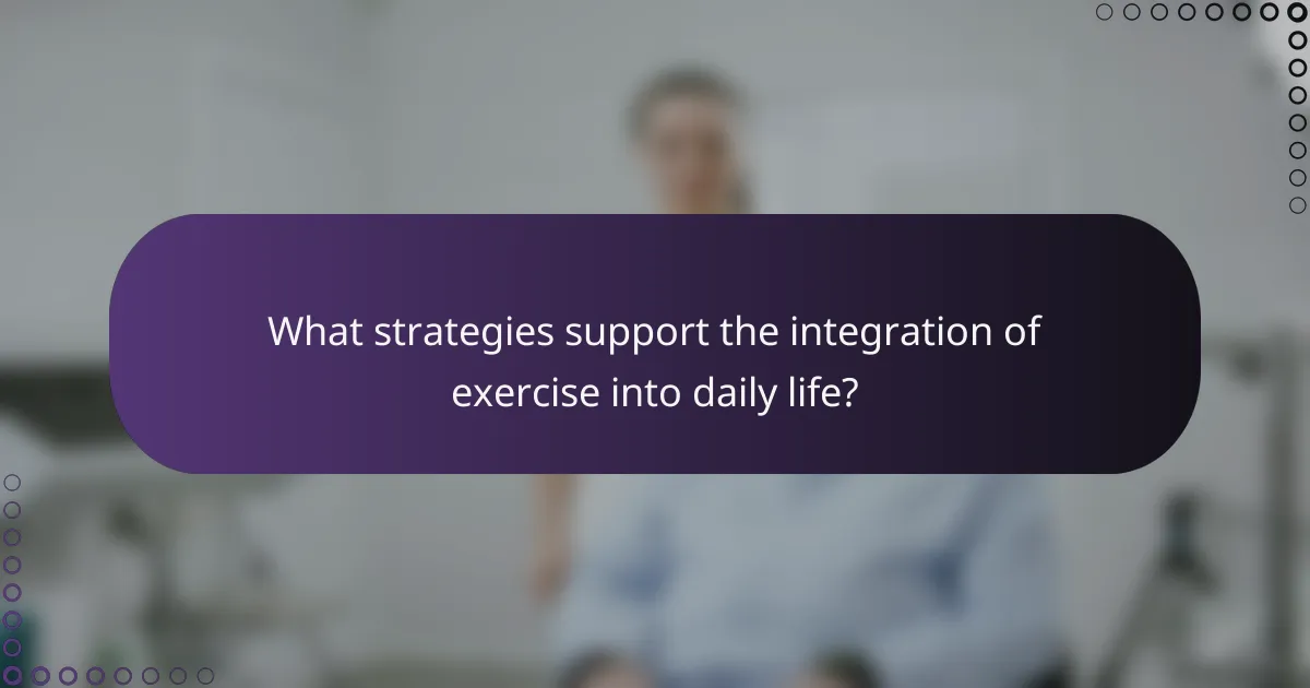 What strategies support the integration of exercise into daily life?
