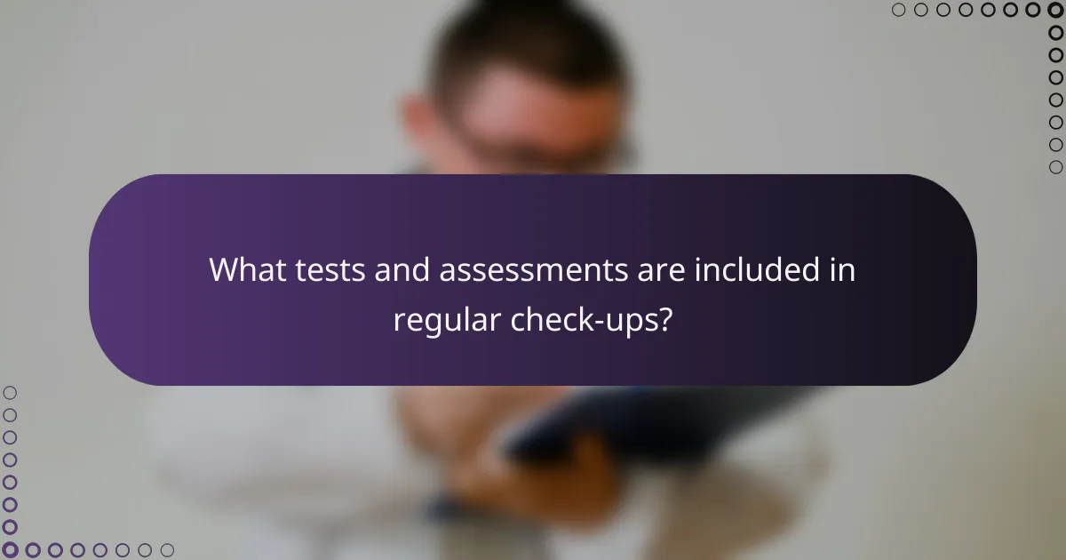What tests and assessments are included in regular check-ups?