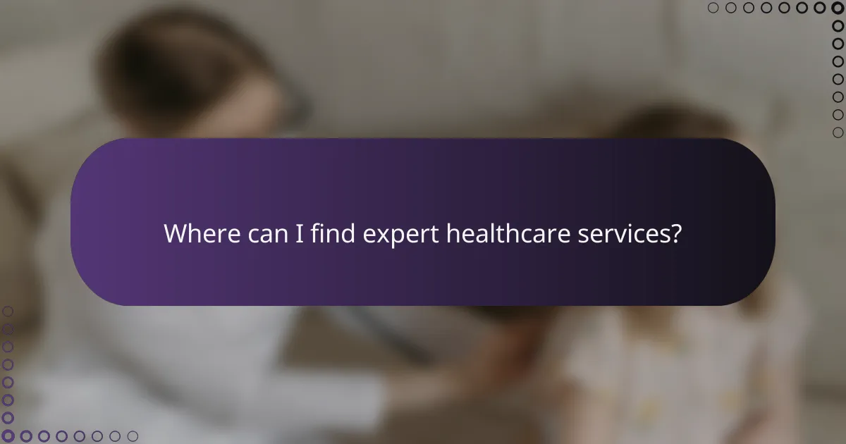 Where can I find expert healthcare services?